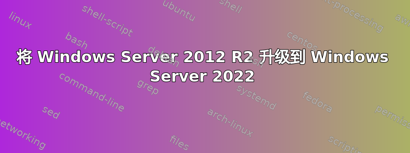 将 Windows Server 2012 R2 升级到 Windows Server 2022