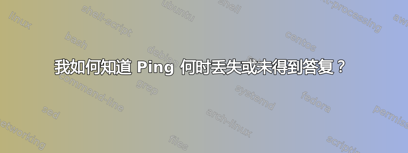 我如何知道 Ping 何时丢失或未得到答复？