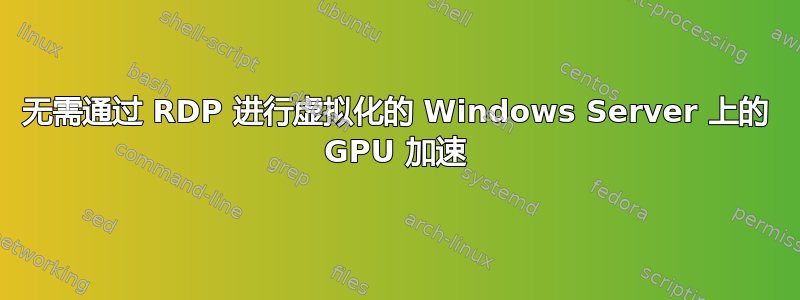 无需通过 RDP 进行虚拟化的 Windows Server 上的 GPU 加速