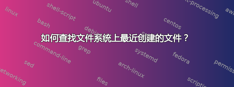 如何查找文件系统上最近创建的文件？