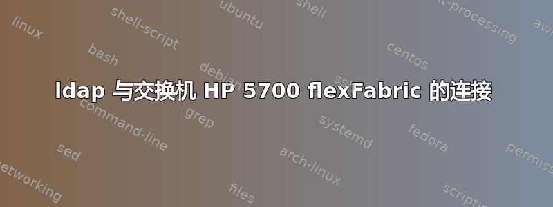 ldap 与交换机 HP 5700 flexFabric 的连接