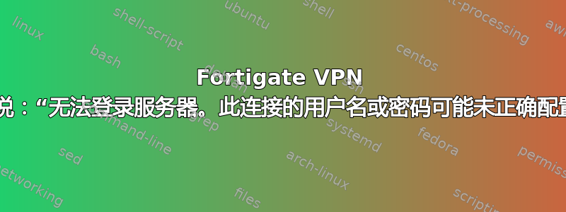 Fortigate VPN 对某些用户说：“无法登录服务器。此连接的用户名或密码可能未正确配置。(-12)”