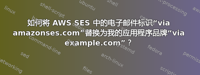 如何将 AWS SES 中的电子邮件标识“via amazonses.com”替换为我的应用程序品牌“via example.com”？