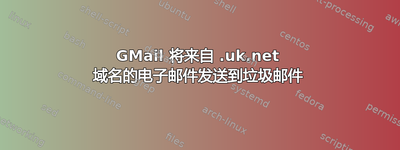 GMail 将来自 .uk.net 域名的电子邮件发送到垃圾邮件