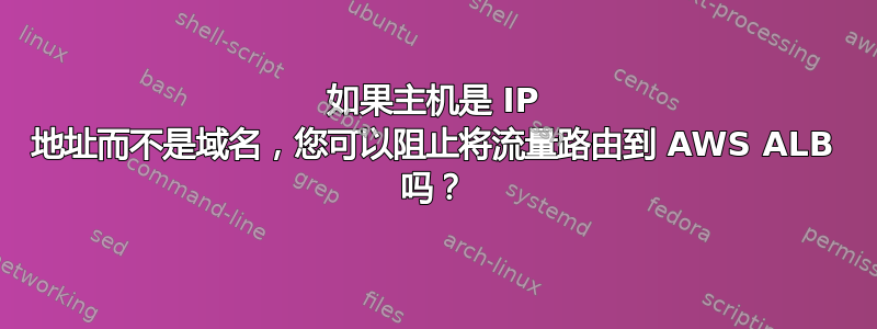 如果主机是 IP 地址而不是域名，您可以阻止将流量路由到 AWS ALB 吗？