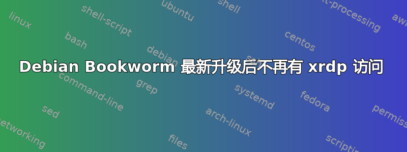 Debian Bookworm 最新升级后不再有 xrdp 访问