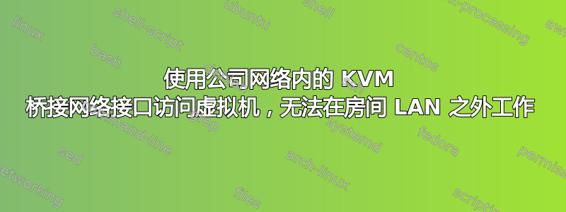 使用公司网络内的 KVM 桥接网络接口访问虚拟机，无法在房间 LAN 之外工作