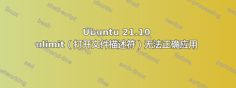 Ubuntu 21.10 ulimit（打开文件描述符）无法正确应用