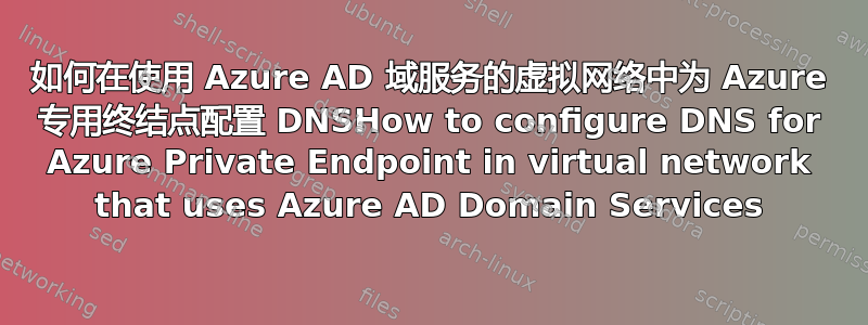 如何在使用 Azure AD 域服务的虚拟网络中为 Azure 专用终结点配置 DNSHow to configure DNS for Azure Private Endpoint in virtual network that uses Azure AD Domain Services