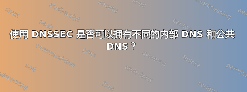 使用 DNSSEC 是否可以拥有不同的内部 DNS 和公共 DNS？