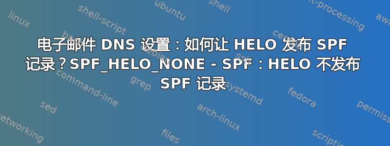 电子邮件 DNS 设置：如何让 HELO 发布 SPF 记录？SPF_HELO_NONE - SPF：HELO 不发布 SPF 记录