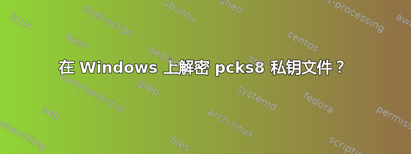 在 Windows 上解密 pcks8 私钥文件？