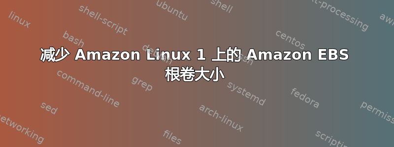 减少 Amazon Linux 1 上的 Amazon EBS 根卷大小