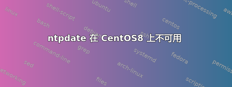 ntpdate 在 CentOS8 上不可用