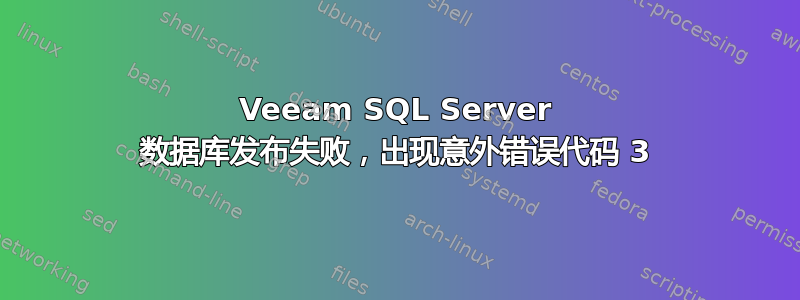 Veeam SQL Server 数据库发布失败，出现意外错误代码 3