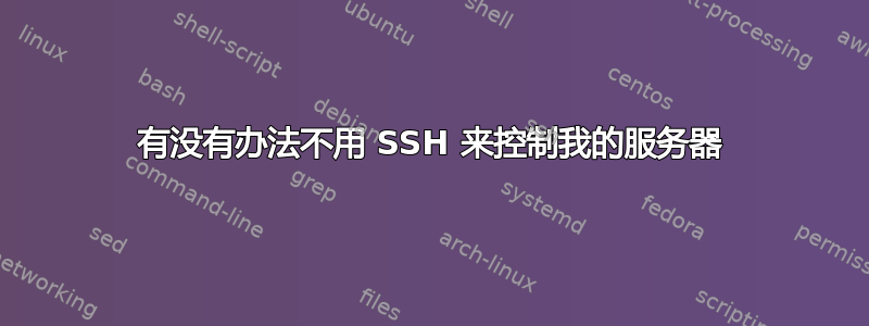 有没有办法不用 SSH 来控制我的服务器