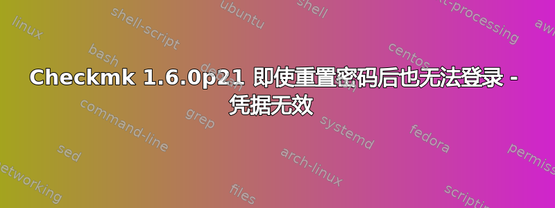 Checkmk 1.6.0p21 即使重置密码后也无法登录 - 凭据无效 