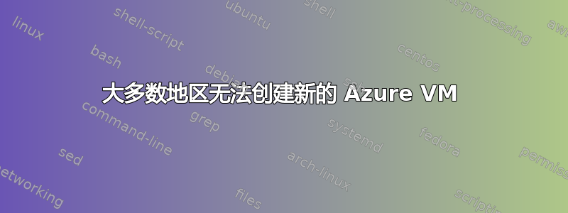 大多数地区无法创建新的 Azure VM