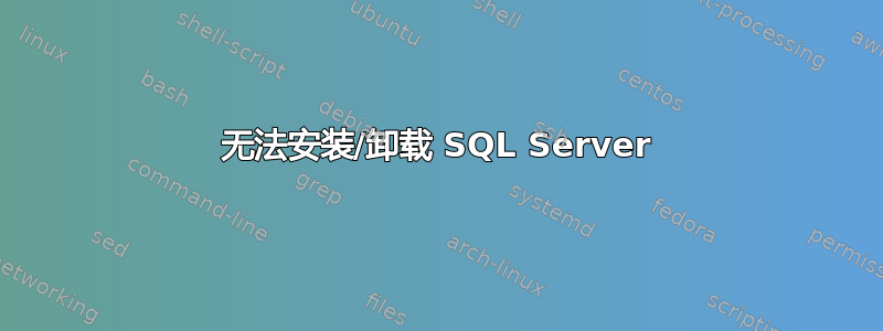 无法安装/卸载 SQL Server