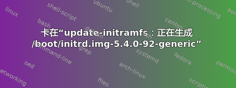 卡在“update-initramfs：正在生成 /boot/initrd.img-5.4.0-92-generic”