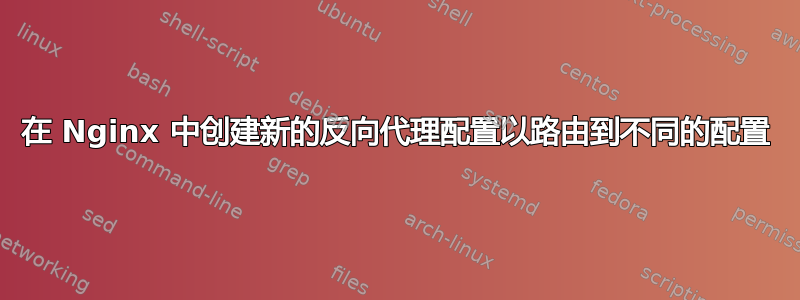 在 Nginx 中创建新的反向代理配置以路由到不同的配置