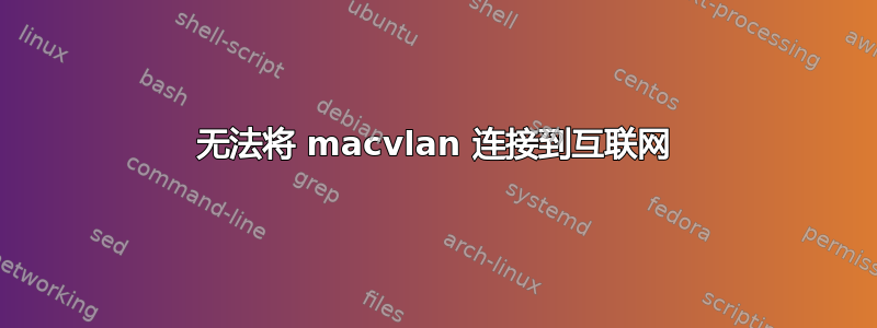 无法将 macvlan 连接到互联网