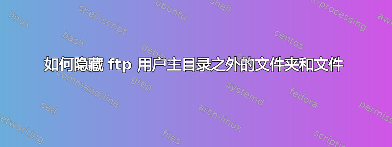 如何隐藏 ftp 用户主目录之外的文件夹和文件