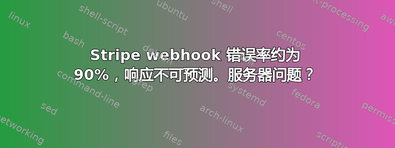 Stripe webhook 错误率约为 90%，响应不可预测。服务器问题？