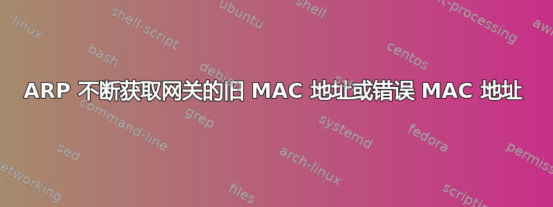 ARP 不断获取网关的旧 MAC 地址或错误 MAC 地址