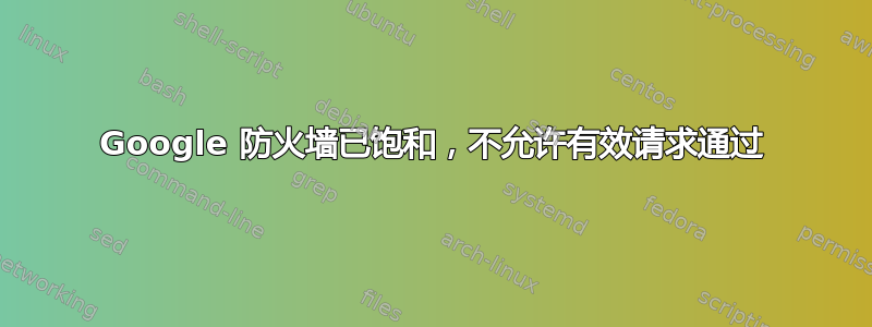 Google 防火墙已饱和，不允许有效请求通过