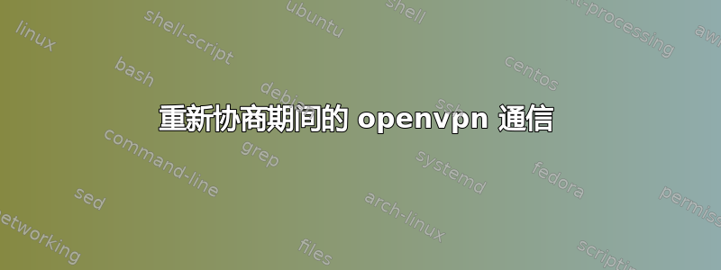 重新协商期间的 openvpn 通信