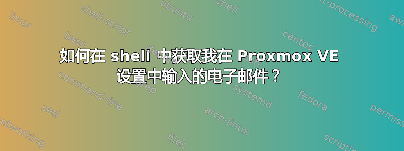 如何在 shell 中获取我在 Proxmox VE 设置中输入的电子邮件？