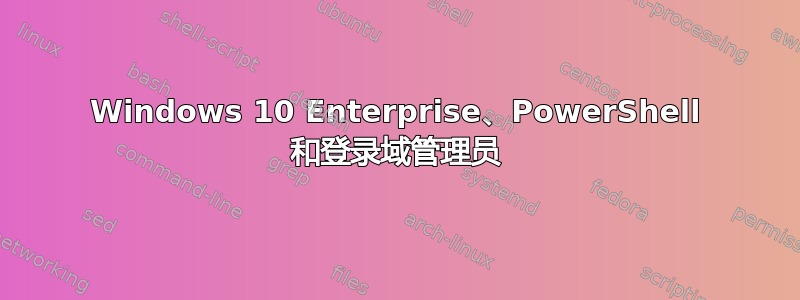 Windows 10 Enterprise、PowerShell 和登录域管理员