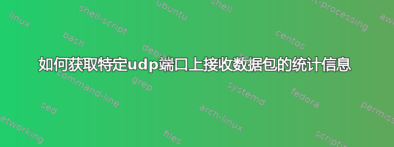 如何获取特定udp端口上接收数据包的统计信息