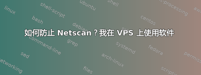 如何防止 Netscan？我在 VPS 上使用软件