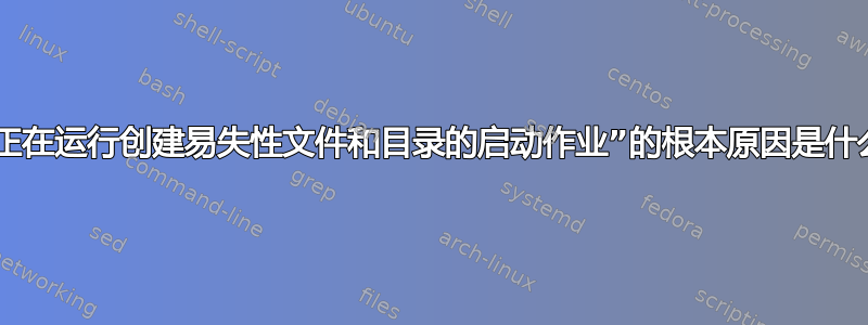 “正在运行创建易失性文件和目录的启动作业”的根本原因是什么