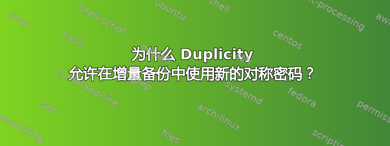 为什么 Duplicity 允许在增量备份中使用新的对称密码？