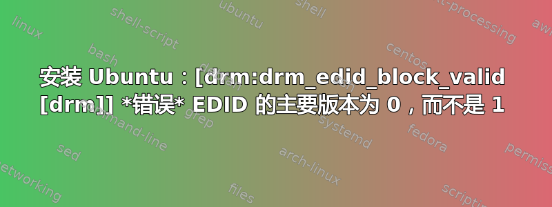 安装 Ubuntu：[drm:drm_edid_block_valid [drm]] *错误* EDID 的主要版本为 0，而不是 1