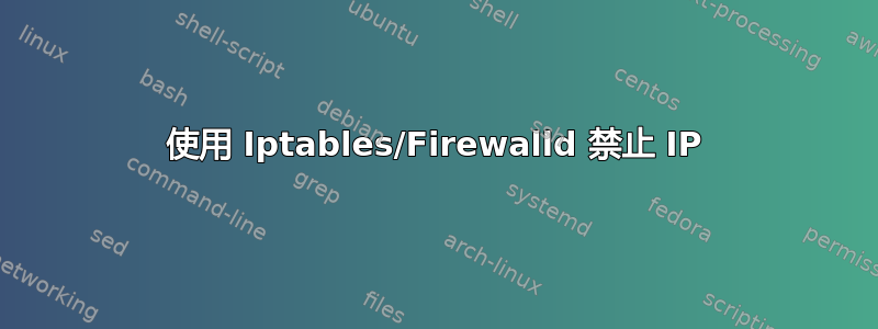 使用 Iptables/Firewalld 禁止 IP