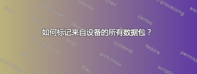 如何标记来自设备的所有数据包？