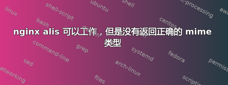 nginx alis 可以工作，但是没有返回正确的 mime 类型