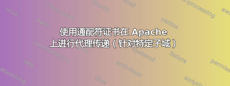 使用通配符证书在 Apache 上进行代理传递（针对特定子域）