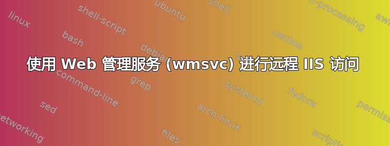 使用 Web 管理服务 (wmsvc) 进行远程 IIS 访问