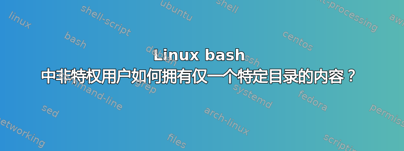 Linux bash 中非特权用户如何拥有仅一个特定目录的内容？