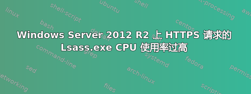 Windows Server 2012 R2 上 HTTPS 请求的 Lsass.exe CPU 使用率过高