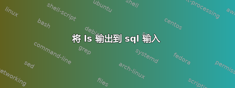 将 ls 输出到 sql 输入