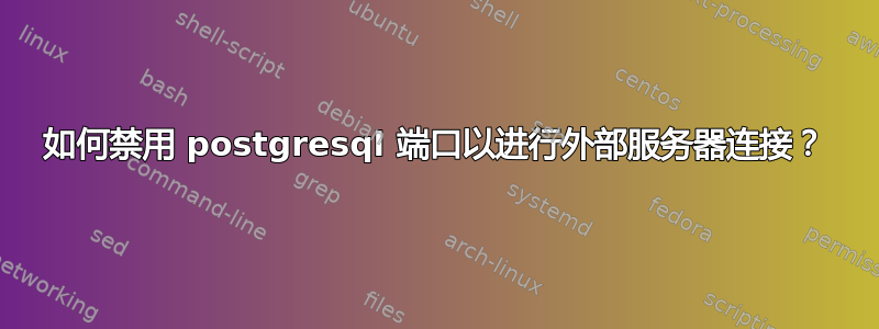 如何禁用 postgresql 端口以进行外部服务器连接？