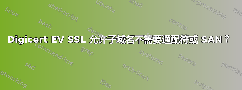 Digicert EV SSL 允许子域名不需要通配符或 SAN？