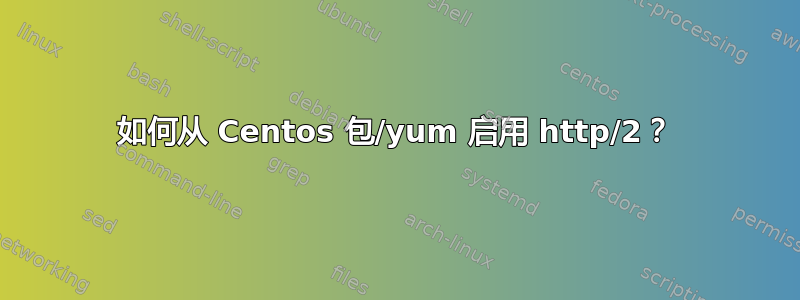 如何从 Centos 包/yum 启用 http/2？