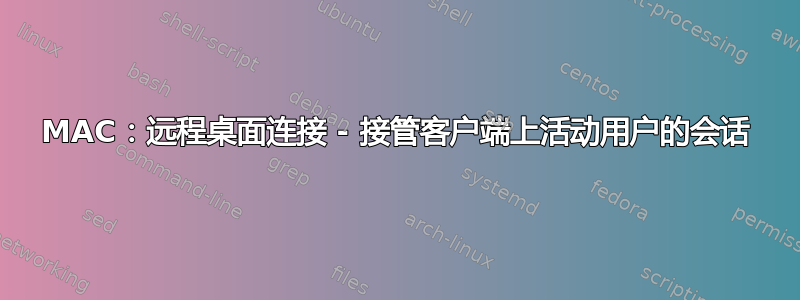 MAC：远程桌面连接 - 接管客户端上活动用户的会话